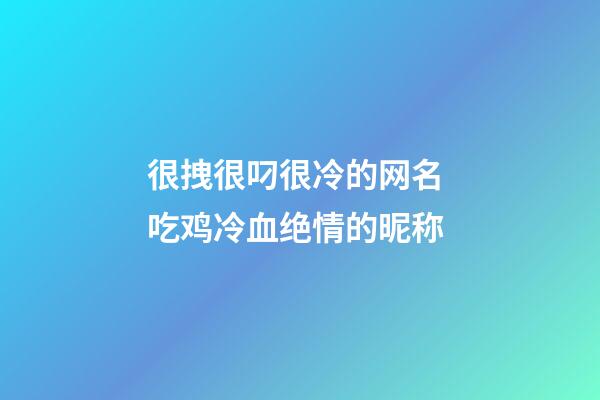 很拽很叼很冷的网名 吃鸡冷血绝情的昵称